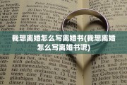 我想离婚怎么写离婚书(我想离婚怎么写离婚书呢)