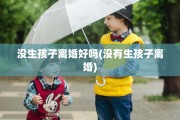 没生孩子离婚好吗(没有生孩子离婚)
