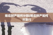 婚后财产如何分割(婚后财产如何分割?)