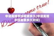 申请离婚手续需要多久(申请离婚手续需要多久时间)
