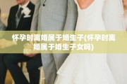 怀孕时离婚属于婚生子(怀孕时离婚属于婚生子女吗)
