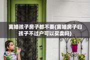 离婚孩子房子都不要(离婚房子归孩子不过户可以买卖吗)