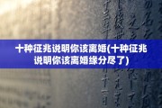 十种征兆说明你该离婚(十种征兆说明你该离婚缘分尽了)
