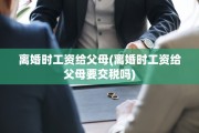 离婚时工资给父母(离婚时工资给父母要交税吗)