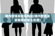 婚内借钱买房离婚后(婚内借钱买房离婚后怎么处理)