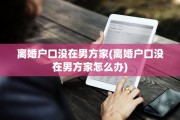 离婚户口没在男方家(离婚户口没在男方家怎么办)