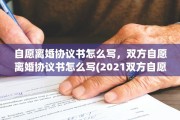 自愿离婚协议书怎么写，双方自愿离婚协议书怎么写(2021双方自愿离婚协议书怎么写)