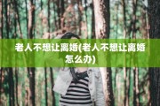 老人不想让离婚(老人不想让离婚怎么办)