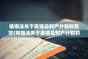 婚姻法关于离婚后财产分割的规定(婚姻法关于离婚后财产分割的规定有哪些)