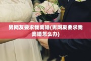 男网友要求我离婚(男网友要求我离婚怎么办)