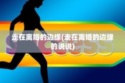 走在离婚的边缘(走在离婚的边缘的说说)