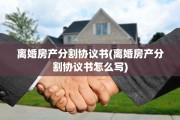 离婚房产分割协议书(离婚房产分割协议书怎么写)
