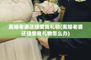 离婚老婆还接受我礼物(离婚老婆还接受我礼物怎么办)