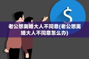 老公想离婚大人不同意(老公想离婚大人不同意怎么办)
