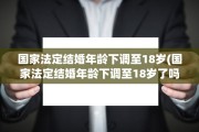 国家法定结婚年龄下调至18岁(国家法定结婚年龄下调至18岁了吗)