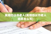 离婚协议书老人(离婚协议书老人赡养怎么写)
