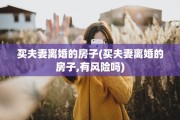 买夫妻离婚的房子(买夫妻离婚的房子,有风险吗)