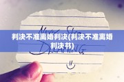 判决不准离婚判决(判决不准离婚判决书)