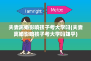 夫妻离婚影响孩子考大学吗(夫妻离婚影响孩子考大学吗知乎)