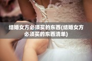 结婚女方必须买的东西(结婚女方必须买的东西清单)