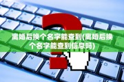 离婚后换个名字能查到(离婚后换个名字能查到信息吗)
