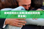 离婚前规则土豆网(离婚前规则免费全集)