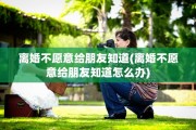 离婚不愿意给朋友知道(离婚不愿意给朋友知道怎么办)