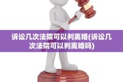 诉讼几次法院可以判离婚(诉讼几次法院可以判离婚吗)