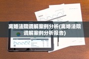 离婚法院调解案例分析(离婚法院调解案例分析报告)