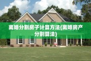 离婚分割房子计算方法(离婚房产分割算法)