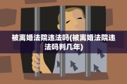 被离婚法院违法吗(被离婚法院违法吗判几年)