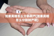 如果离婚怎么分割财产(如果离婚怎么分割财产呢)