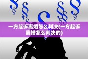 一方起诉离婚怎么判决(一方起诉离婚怎么判决的)