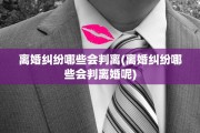 离婚纠纷哪些会判离(离婚纠纷哪些会判离婚呢)