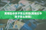 离婚肚中孩子怎么赔偿(离婚肚中孩子怎么赔偿)