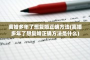 离婚多年了想复婚正确方法(离婚多年了想复婚正确方法是什么)