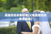 离婚后抚养费标准(父母离婚后抚养费标准)