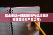 请求重新分配离婚财产(请求重新分配离婚财产怎么写)