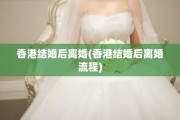 香港结婚后离婚(香港结婚后离婚流程)