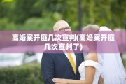 离婚案开庭几次宣判(离婚案开庭几次宣判了) 离婚案开庭几次宣判(离婚案开庭几次宣判了)