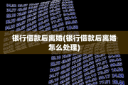 银行借款后离婚(银行借款后离婚怎么处理)
