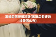 离婚后老婆说冷静(离婚后老婆说冷静怎么办)
