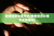 离婚经济补偿方式(离婚经济补偿方式有哪些)