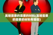 离婚需要的需要的材料(离婚需要的需要的材料有哪些)