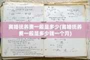 离婚抚养费一般是多少(离婚抚养费一般是多少钱一个月)