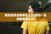 媳妇经常说离婚怎么办(媳妇一直说离婚怎么办)