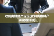 收到离婚财产诉讼(收到离婚财产诉讼通知书)