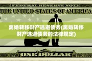 离婚转移财产逃避债务(离婚转移财产逃避债务的法律规定)