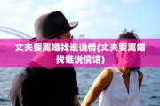 丈夫要离婚找谁说情(丈夫要离婚找谁说情话)
