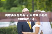 离婚两次都是起诉(离婚两次都是起诉怎么办)